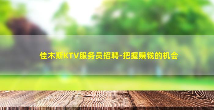 佳木斯KTV服务员招聘-把握赚钱的机会